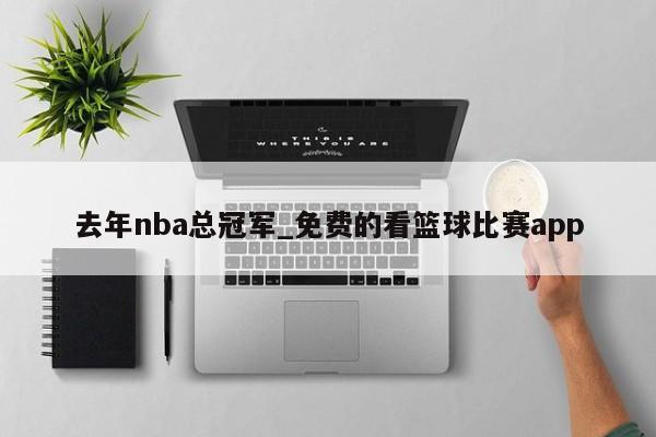 去年nba总冠军_免费的看篮球比赛app
