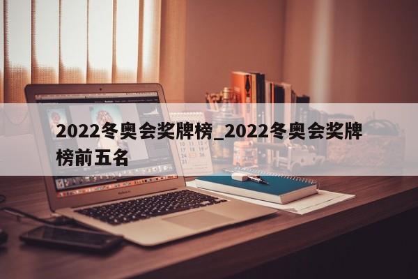 2022冬奥会奖牌榜_2022冬奥会奖牌榜前五名