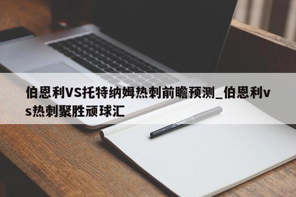 伯恩利VS托特纳姆热刺前瞻预测_伯恩利vs热刺聚胜顽球汇