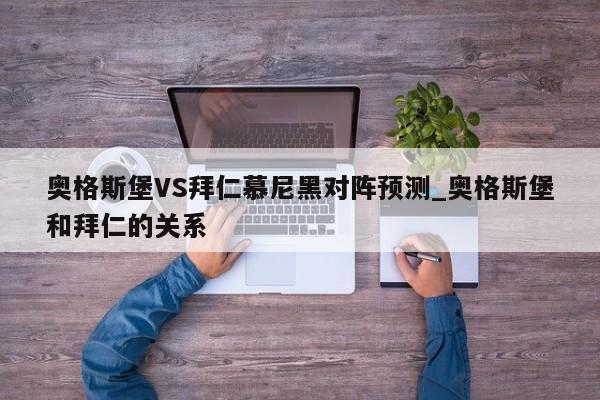 奥格斯堡VS拜仁慕尼黑对阵预测_奥格斯堡和拜仁的关系