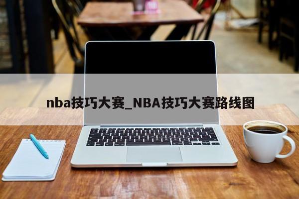 nba技巧大赛_NBA技巧大赛路线图