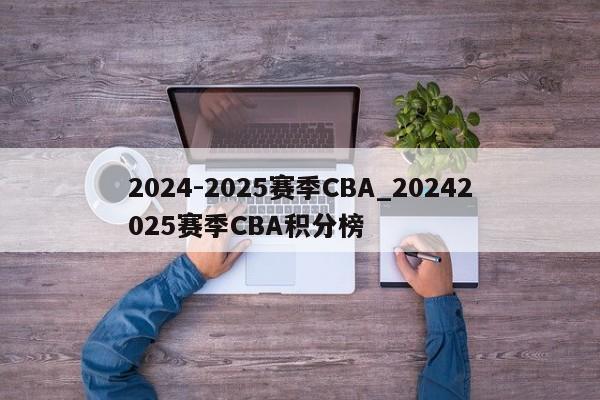 2024-2025赛季CBA_20242025赛季CBA积分榜