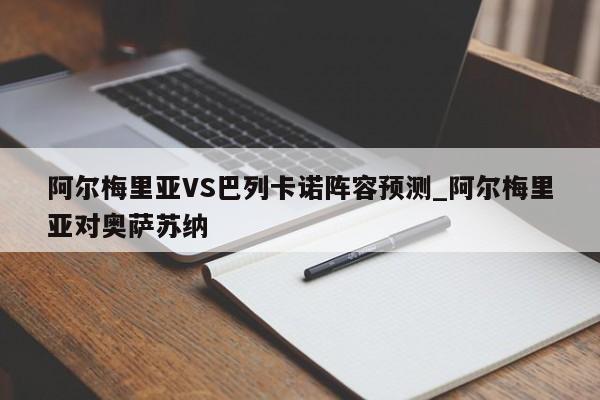 阿尔梅里亚VS巴列卡诺阵容预测_阿尔梅里亚对奥萨苏纳