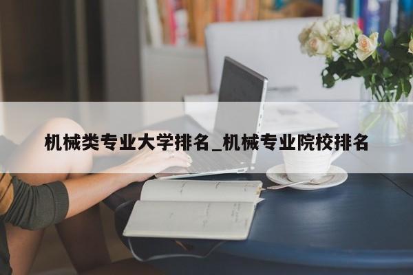 机械类专业大学排名_机械专业院校排名