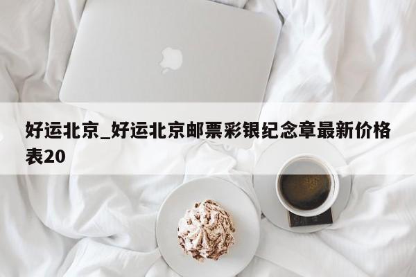 好运北京_好运北京邮票彩银纪念章最新价格表20