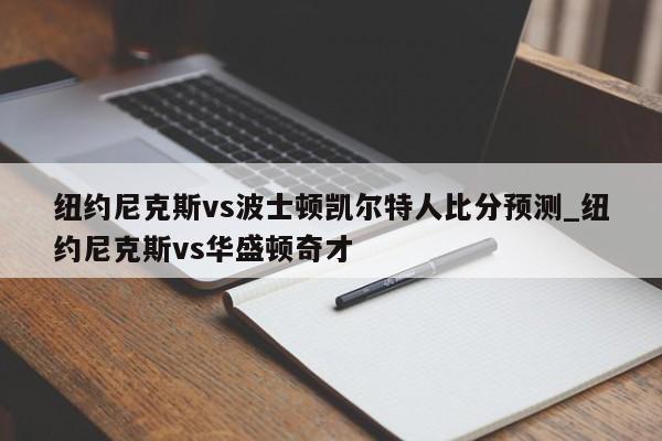 纽约尼克斯vs波士顿凯尔特人比分预测_纽约尼克斯vs华盛顿奇才