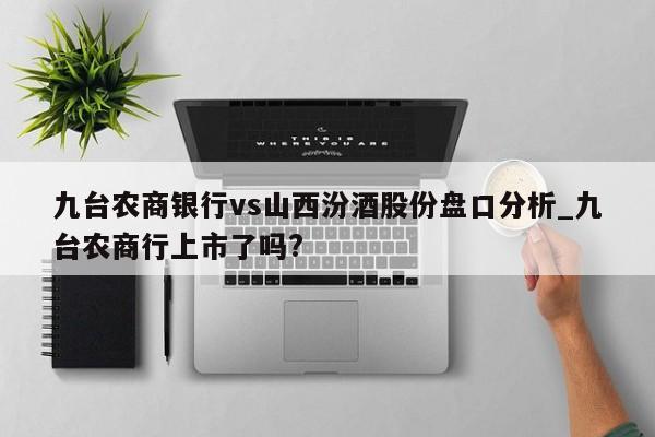 九台农商银行vs山西汾酒股份盘口分析_九台农商行上市了吗?
