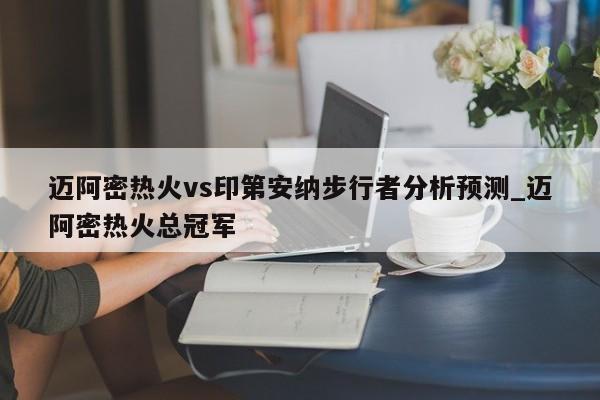 迈阿密热火vs印第安纳步行者分析预测_迈阿密热火总冠军