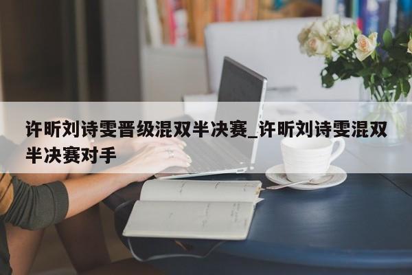 许昕刘诗雯晋级混双半决赛_许昕刘诗雯混双半决赛对手