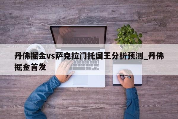 丹佛掘金vs萨克拉门托国王分析预测_丹佛掘金首发