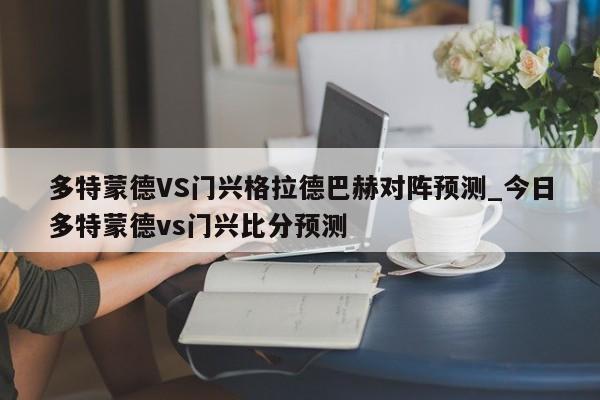 多特蒙德VS门兴格拉德巴赫对阵预测_今日多特蒙德vs门兴比分预测