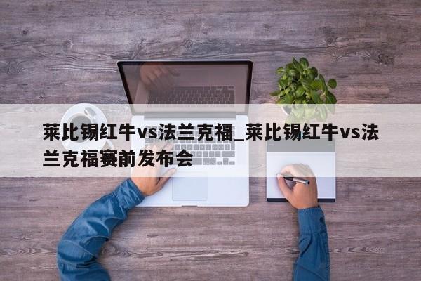 莱比锡红牛vs法兰克福_莱比锡红牛vs法兰克福赛前发布会
