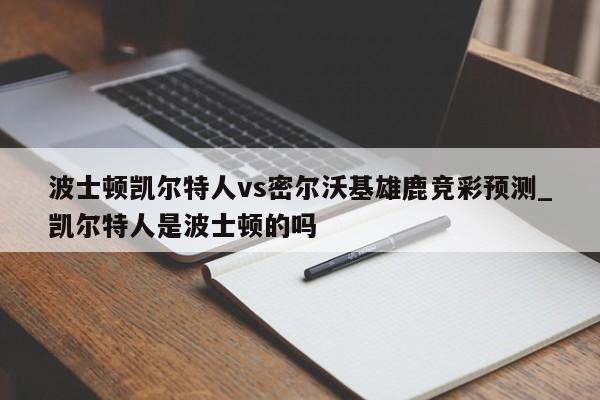 波士顿凯尔特人vs密尔沃基雄鹿竞彩预测_凯尔特人是波士顿的吗