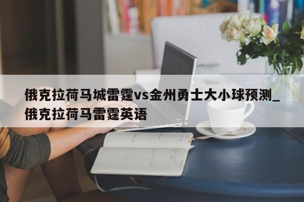 俄克拉荷马城雷霆vs金州勇士大小球预测_俄克拉荷马雷霆英语