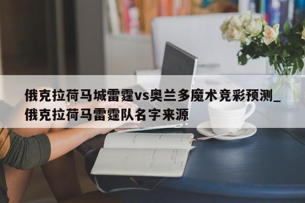 俄克拉荷马城雷霆vs奥兰多魔术竞彩预测_俄克拉荷马雷霆队名字来源