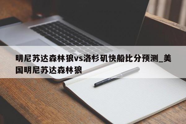 明尼苏达森林狼vs洛杉矶快船比分预测_美国明尼苏达森林狼