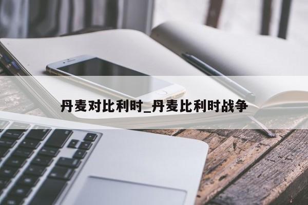 丹麦对比利时_丹麦比利时战争
