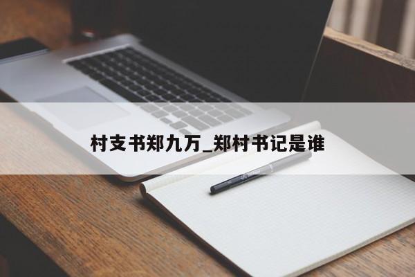 村支书郑九万_郑村书记是谁
