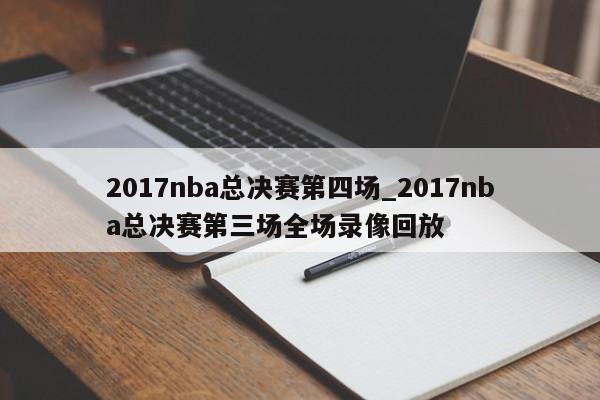 2017nba总决赛第四场_2017nba总决赛第三场全场录像回放