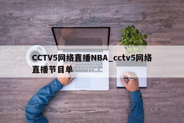 CCTV5网络直播NBA_cctv5网络直播节目单