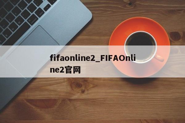 fifaonline2_FIFAOnline2官网