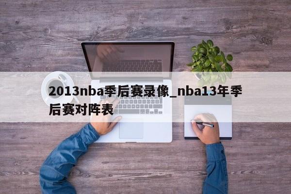 2013nba季后赛录像_nba13年季后赛对阵表