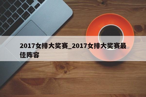 2017女排大奖赛_2017女排大奖赛最佳阵容