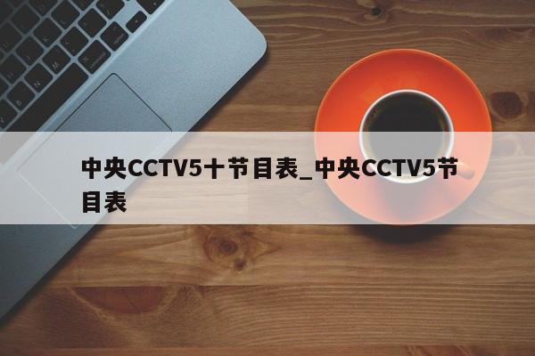 中央CCTV5十节目表_中央CCTV5节目表