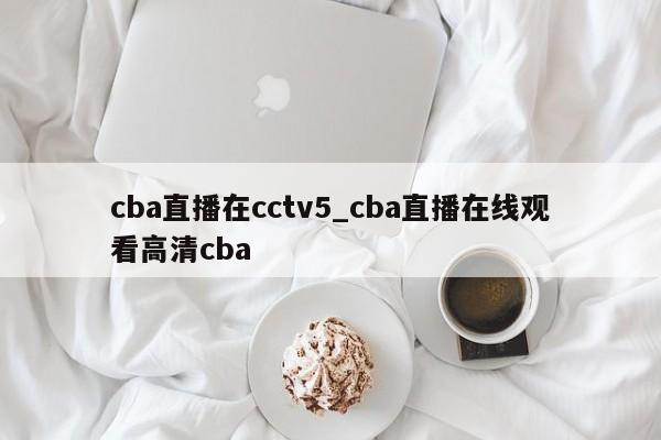 cba直播在cctv5_cba直播在线观看高清cba
