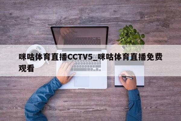 咪咕体育直播CCTV5_咪咕体育直播免费观看