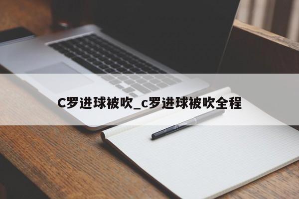 C罗进球被吹_c罗进球被吹全程