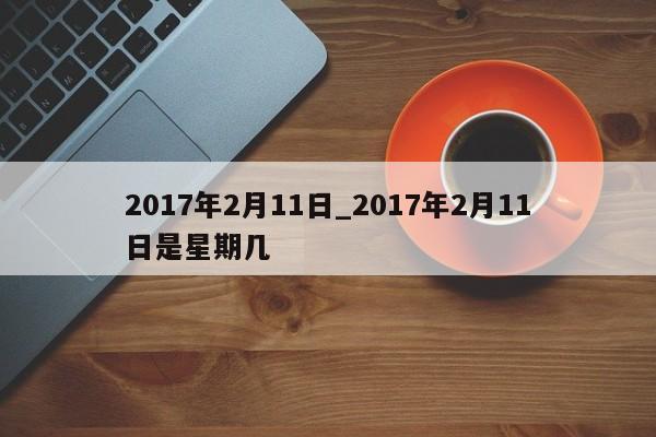2017年2月11日_2017年2月11日是星期几