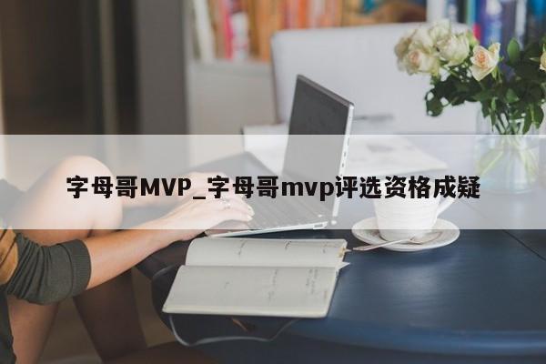 字母哥MVP_字母哥mvp评选资格成疑