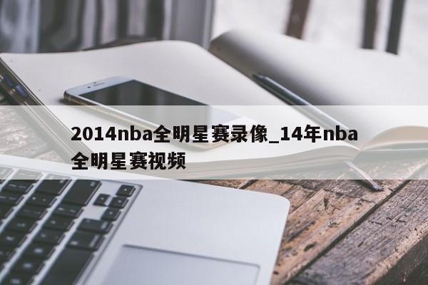 2014nba全明星赛录像_14年nba全明星赛视频