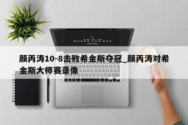 颜丙涛10-8击败希金斯夺冠_颜丙涛对希金斯大师赛录像