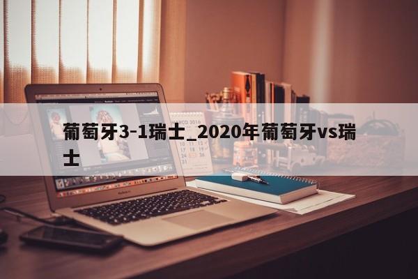 葡萄牙3-1瑞士_2020年葡萄牙vs瑞士