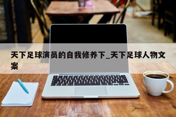 天下足球演员的自我修养下_天下足球人物文案