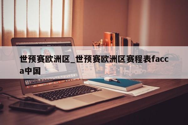 世预赛欧洲区_世预赛欧洲区赛程表facca中国