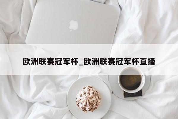 欧洲联赛冠军杯_欧洲联赛冠军杯直播