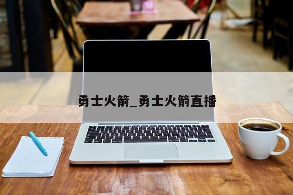 勇士火箭_勇士火箭直播