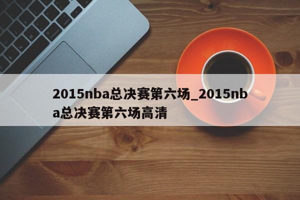 2015nba总决赛第六场_2015nba总决赛第六场高清