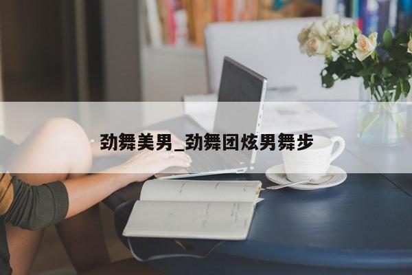 劲舞美男_劲舞团炫男舞步