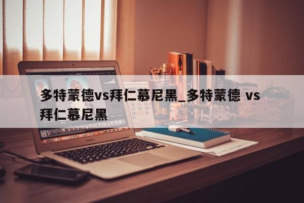 多特蒙德vs拜仁慕尼黑_多特蒙德 vs 拜仁慕尼黑