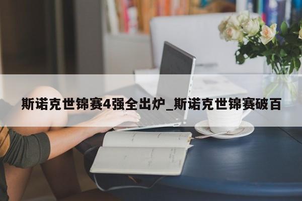 斯诺克世锦赛4强全出炉_斯诺克世锦赛破百