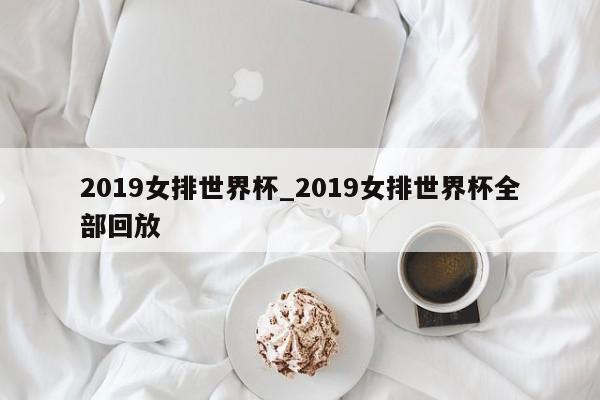 2019女排世界杯_2019女排世界杯全部回放