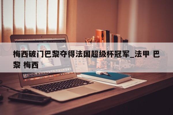 梅西破门巴黎夺得法国超级杯冠军_法甲 巴黎 梅西