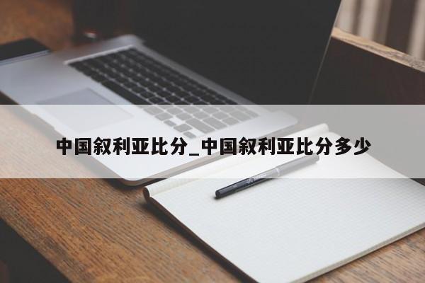 中国叙利亚比分_中国叙利亚比分多少