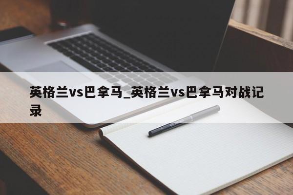 英格兰vs巴拿马_英格兰vs巴拿马对战记录