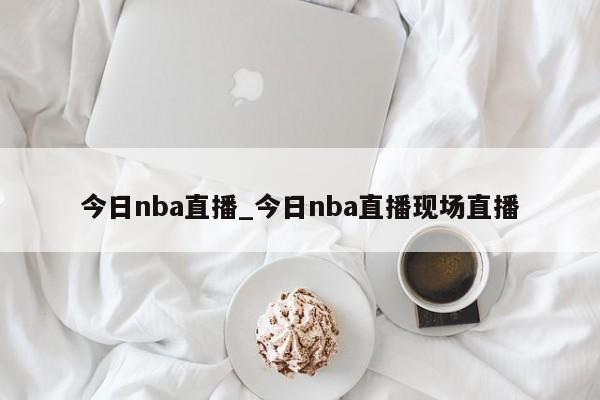 今日nba直播_今日nba直播现场直播