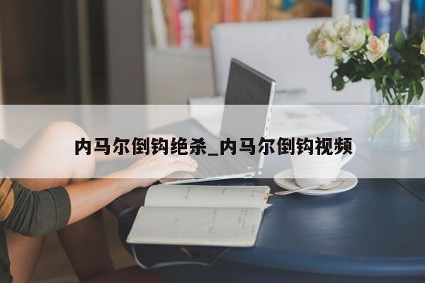内马尔倒钩绝杀_内马尔倒钩视频